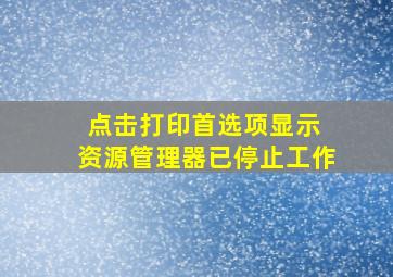 点击打印首选项显示 资源管理器已停止工作