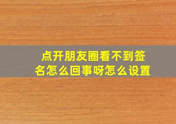 点开朋友圈看不到签名怎么回事呀怎么设置