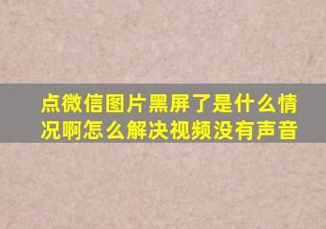 点微信图片黑屏了是什么情况啊怎么解决视频没有声音