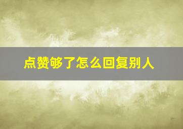 点赞够了怎么回复别人