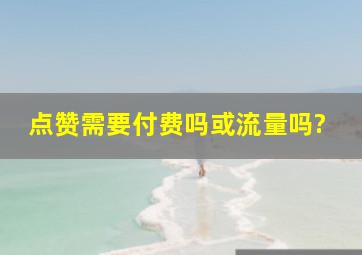 点赞需要付费吗或流量吗?