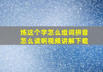 炼这个字怎么组词拼音怎么读啊视频讲解下载