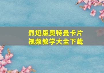 烈焰版奥特曼卡片视频教学大全下载