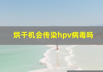 烘干机会传染hpv病毒吗