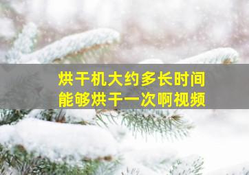 烘干机大约多长时间能够烘干一次啊视频