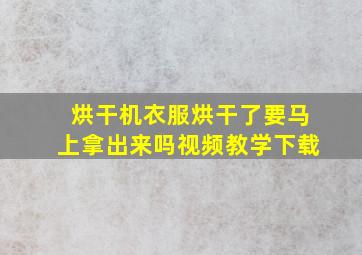 烘干机衣服烘干了要马上拿出来吗视频教学下载