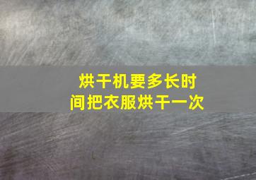 烘干机要多长时间把衣服烘干一次