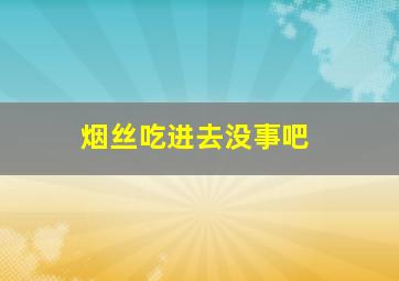 烟丝吃进去没事吧