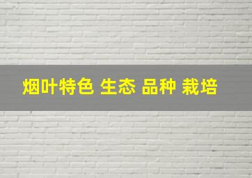 烟叶特色 生态 品种 栽培