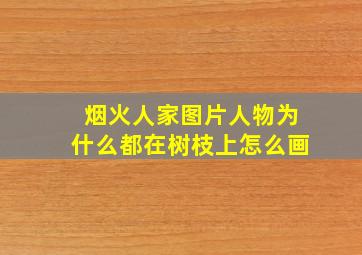 烟火人家图片人物为什么都在树枝上怎么画