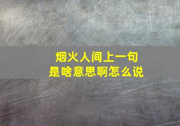 烟火人间上一句是啥意思啊怎么说