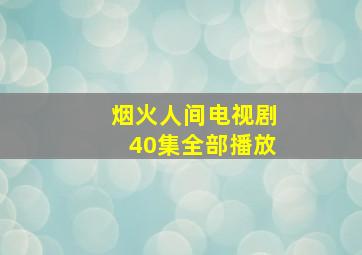 烟火人间电视剧40集全部播放