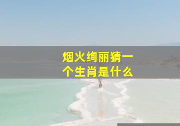 烟火绚丽猜一个生肖是什么