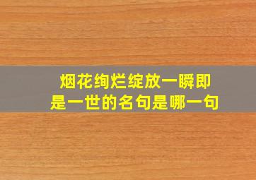 烟花绚烂绽放一瞬即是一世的名句是哪一句