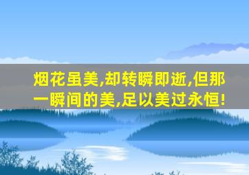 烟花虽美,却转瞬即逝,但那一瞬间的美,足以美过永恒!