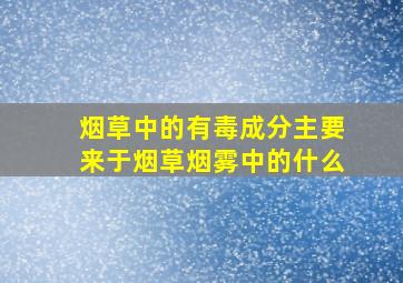 烟草中的有毒成分主要来于烟草烟雾中的什么