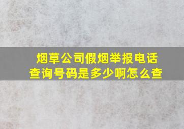 烟草公司假烟举报电话查询号码是多少啊怎么查