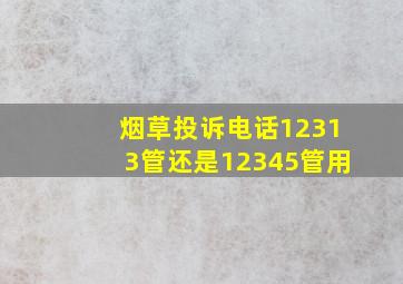 烟草投诉电话12313管还是12345管用