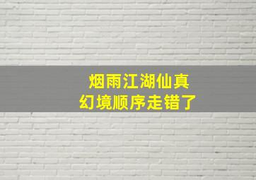 烟雨江湖仙真幻境顺序走错了