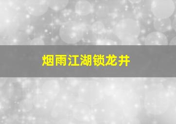 烟雨江湖锁龙井