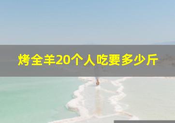 烤全羊20个人吃要多少斤