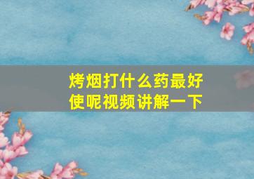 烤烟打什么药最好使呢视频讲解一下