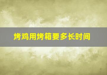 烤鸡用烤箱要多长时间