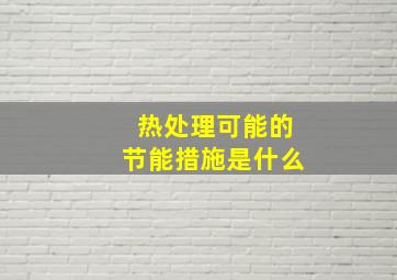 热处理可能的节能措施是什么