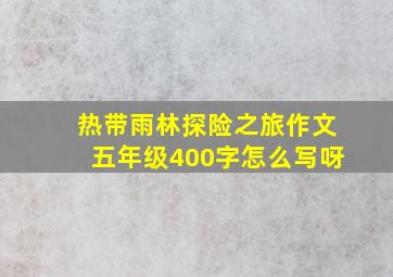 热带雨林探险之旅作文五年级400字怎么写呀