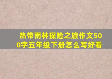 热带雨林探险之旅作文500字五年级下册怎么写好看