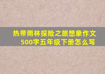 热带雨林探险之旅想象作文500字五年级下册怎么写