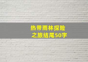 热带雨林探险之旅结尾50字