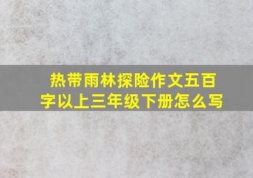 热带雨林探险作文五百字以上三年级下册怎么写