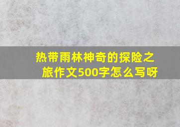 热带雨林神奇的探险之旅作文500字怎么写呀