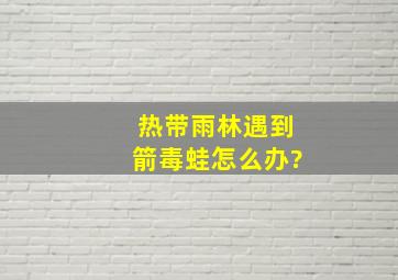 热带雨林遇到箭毒蛙怎么办?