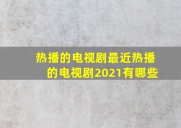 热播的电视剧最近热播的电视剧2021有哪些