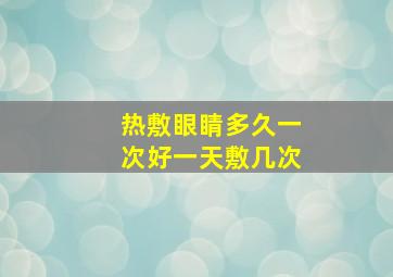 热敷眼睛多久一次好一天敷几次