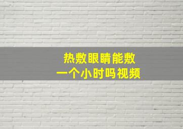 热敷眼睛能敷一个小时吗视频