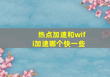 热点加速和wifi加速哪个快一些