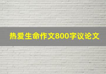 热爱生命作文800字议论文