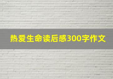 热爱生命读后感300字作文