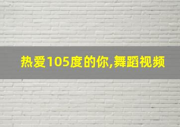 热爱105度的你,舞蹈视频