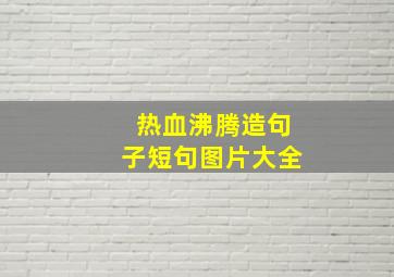 热血沸腾造句子短句图片大全