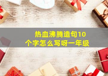 热血沸腾造句10个字怎么写呀一年级