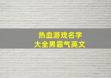 热血游戏名字大全男霸气英文