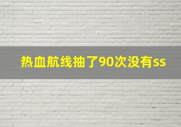 热血航线抽了90次没有ss