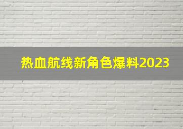 热血航线新角色爆料2023