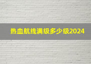 热血航线满级多少级2024