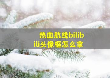 热血航线bilibili头像框怎么拿