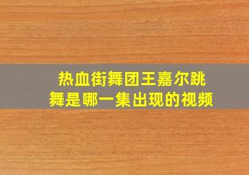 热血街舞团王嘉尔跳舞是哪一集出现的视频